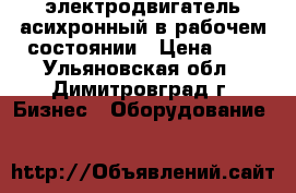 электродвигатель асихронный в рабочем состоянии › Цена ­ 1 - Ульяновская обл., Димитровград г. Бизнес » Оборудование   